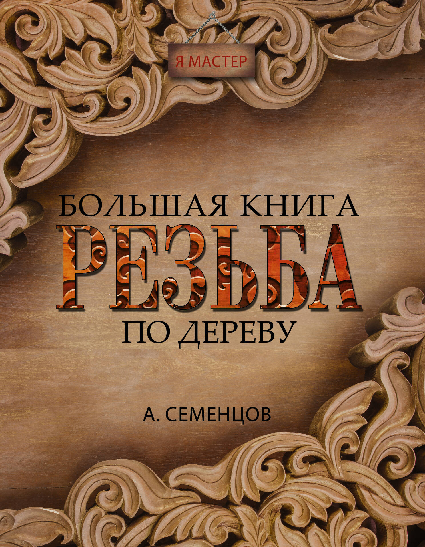 Семенцов Алексей Юрьевич Большая книга. Резьба по дереву - страница 0