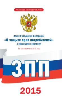 Закон Российской Федерации "О защите прав потребителей" с образцами заявлений по состоянию на 2015 год