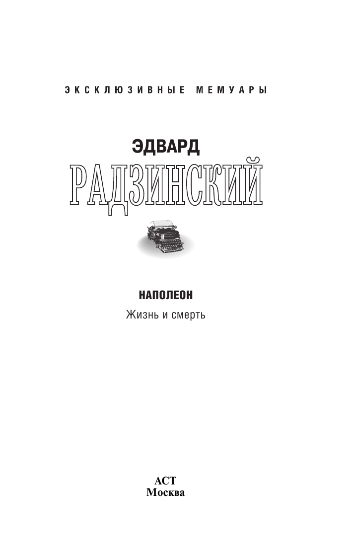 Радзинский Эдвард Станиславович Наполеон. Жизнь и смерть - страница 2