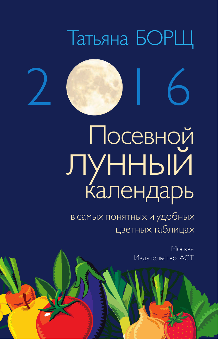 Борщ Татьяна Посевной лунный календарь в самых понятных и удобных цветных таблицах на 2016 год с наклейками - страница 2