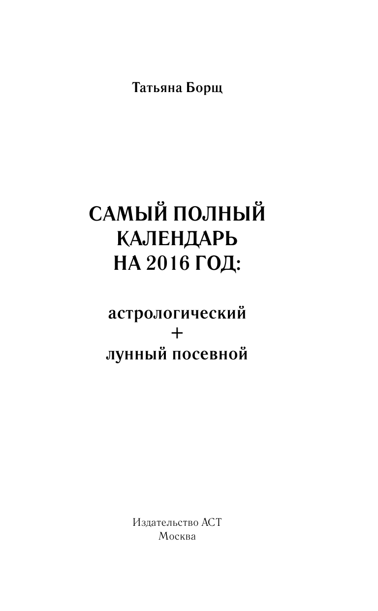 Борщ Татьяна Самый полный календарь на 2016 год: астрологический + лунный посевной - страница 2