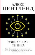 Социальная физика. Как Большие данные помогают следить за нами и отбирают у нас частную жизнь