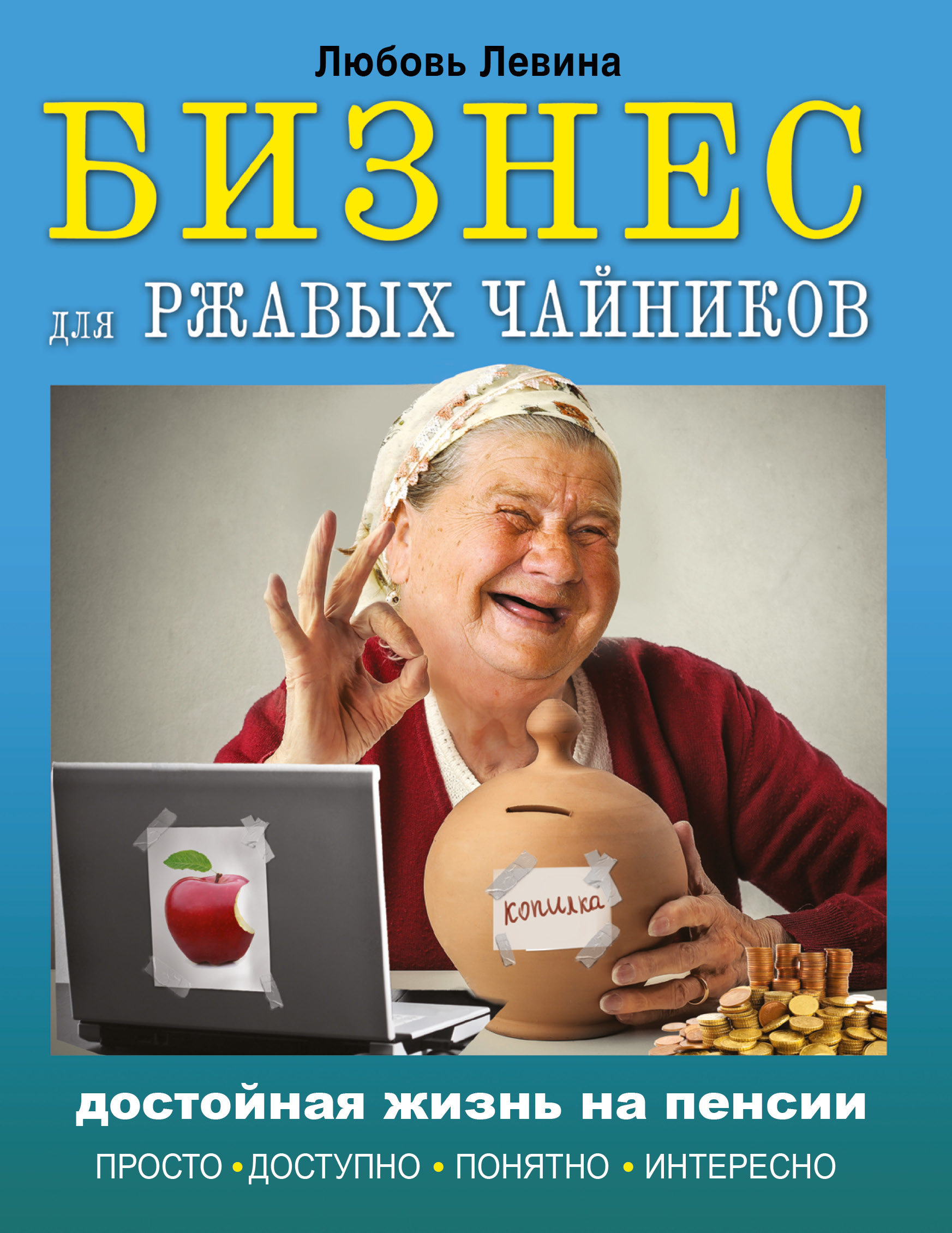 Левина Любовь Тимофеевна Бизнес для ржавых чайников: достойная жизнь на пенсии - страница 0