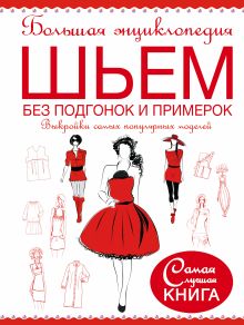 Большая энциклопедия. Шьем без подгонок и примерок. Выкройки самых популярных моделей