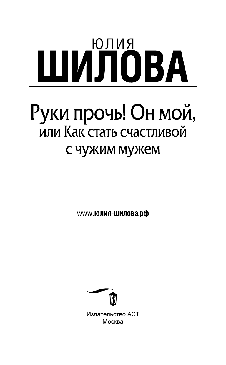 Шилова Юлия Витальевна Руки прочь! Он мой, или как стать счастливой с чужим мужем - страница 2