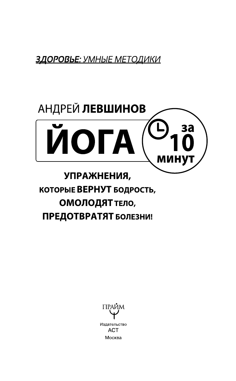 Левшинов Андрей Алексеевич Йога за 10 минут. Упражнения, которые вернут бодрость, омолодят тело, предотвратят болезни! - страница 4