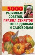 5000 разумных советов, правил, секретов садоводам и огородникам