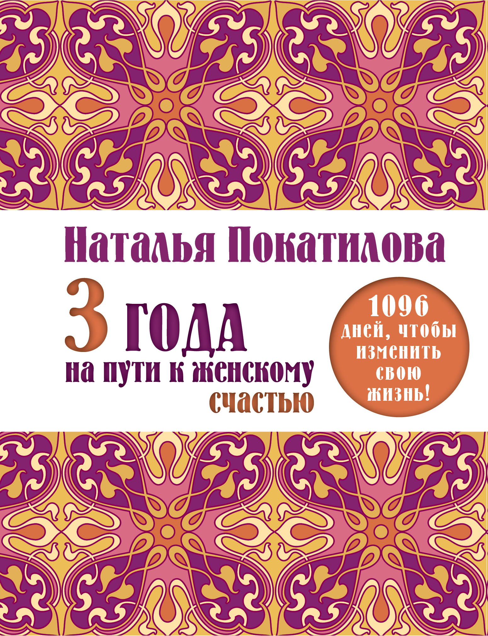 Покатилова Наталья Анатольевна 3 года на пути к женскому счастью: 1096 дней, чтобы изменить свою жизнь! - страница 0