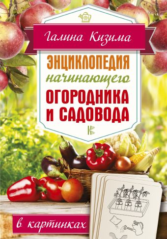 «Энциклопедия начинающего огородника и садовода в картинках»