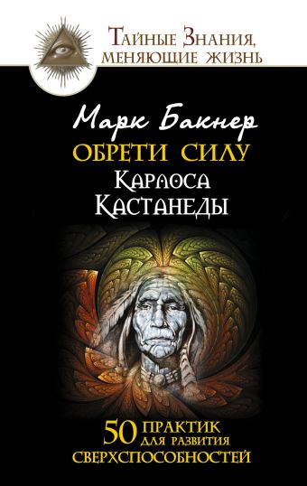 Обрети силу Карлоса Кастанеды. 50 практик для развития сверхспособностей