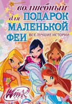 Волшебный подарок для маленькой феи. Все лучшие истории Winx