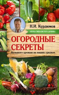 Курдюмов Николай Иванович — Огородные секреты большого урожая на ваших грядках
