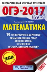 ОГЭ-2017. Математика (60х90/16) 10 тренировочных вариантов экзаменационных работ для подготовки к основному государственному экзамену