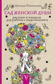 Покатилова Наталья Анатольевна — Сад женской души. Рисунки и мандалы для работы с подсознанием. Раскраски антистресс