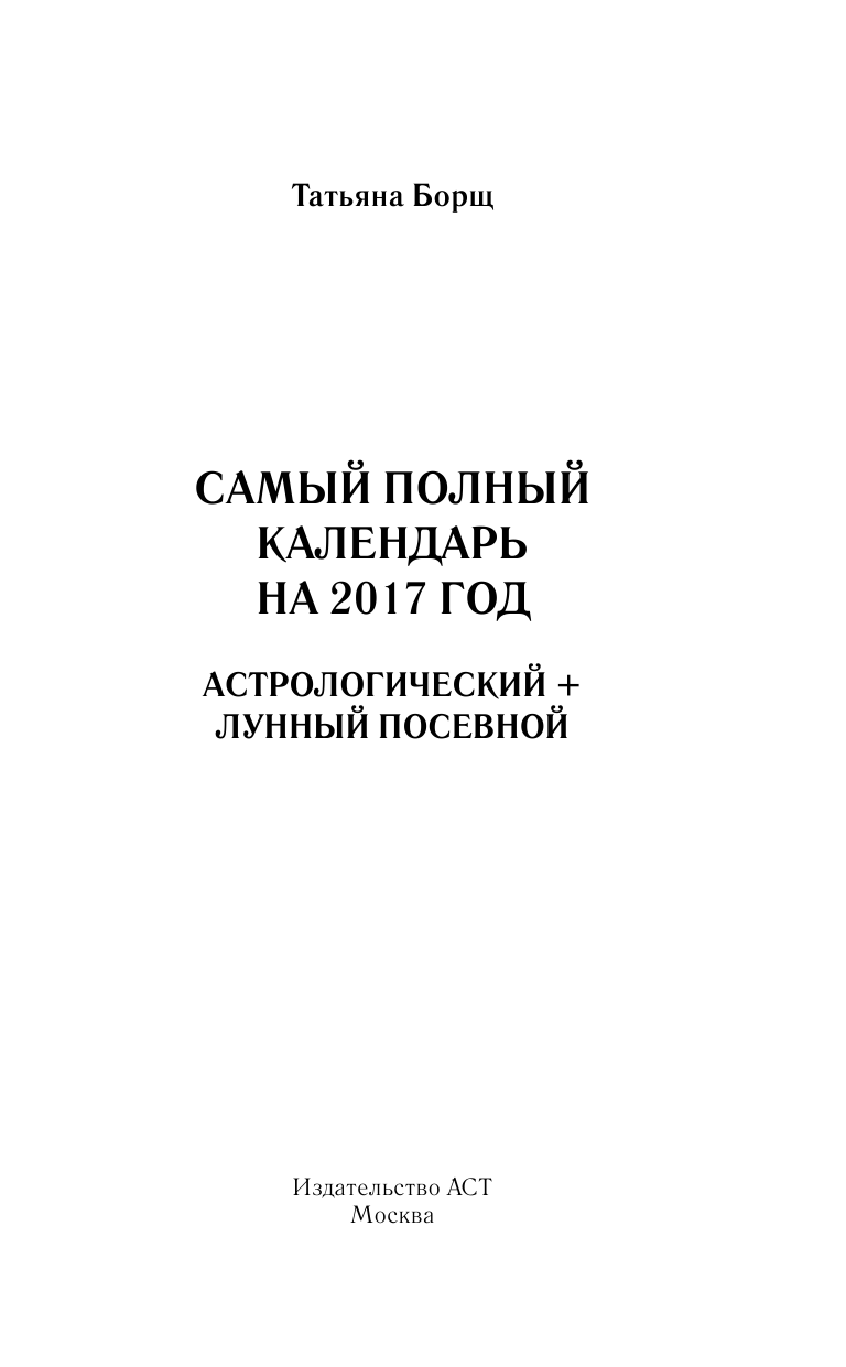 Борщ Татьяна Самый полный календарь на 2017 год: астрологический + лунный посевной - страница 2
