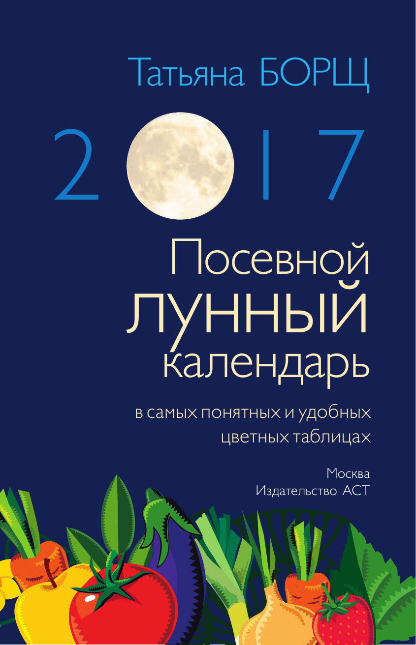 Борщ Татьяна Лунный посевной календарь в самых понятных и удобных таблицах на 2017 год - страница 2