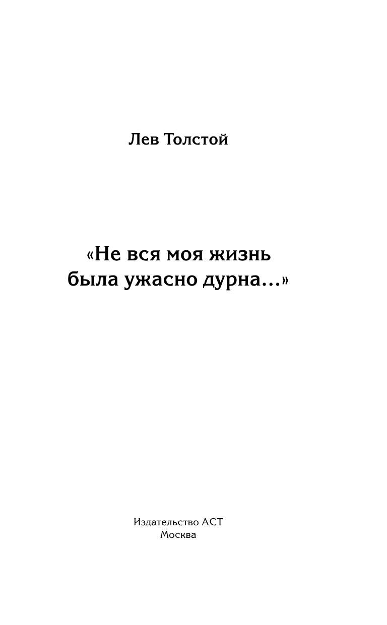 Толстой Лев Николаевич Лев Толстой. Не вся моя жизнь была ужасно дурна - страница 4