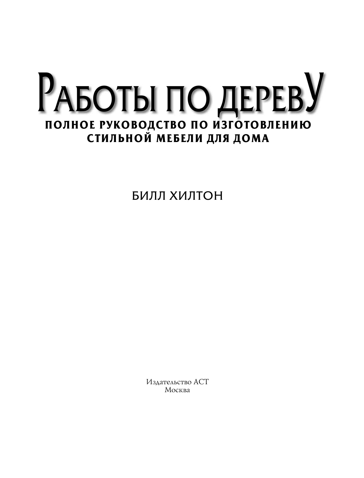 Хилтон Билл Работы по дереву. Полное руководство по изготовлению стильной мебели для дома - страница 2