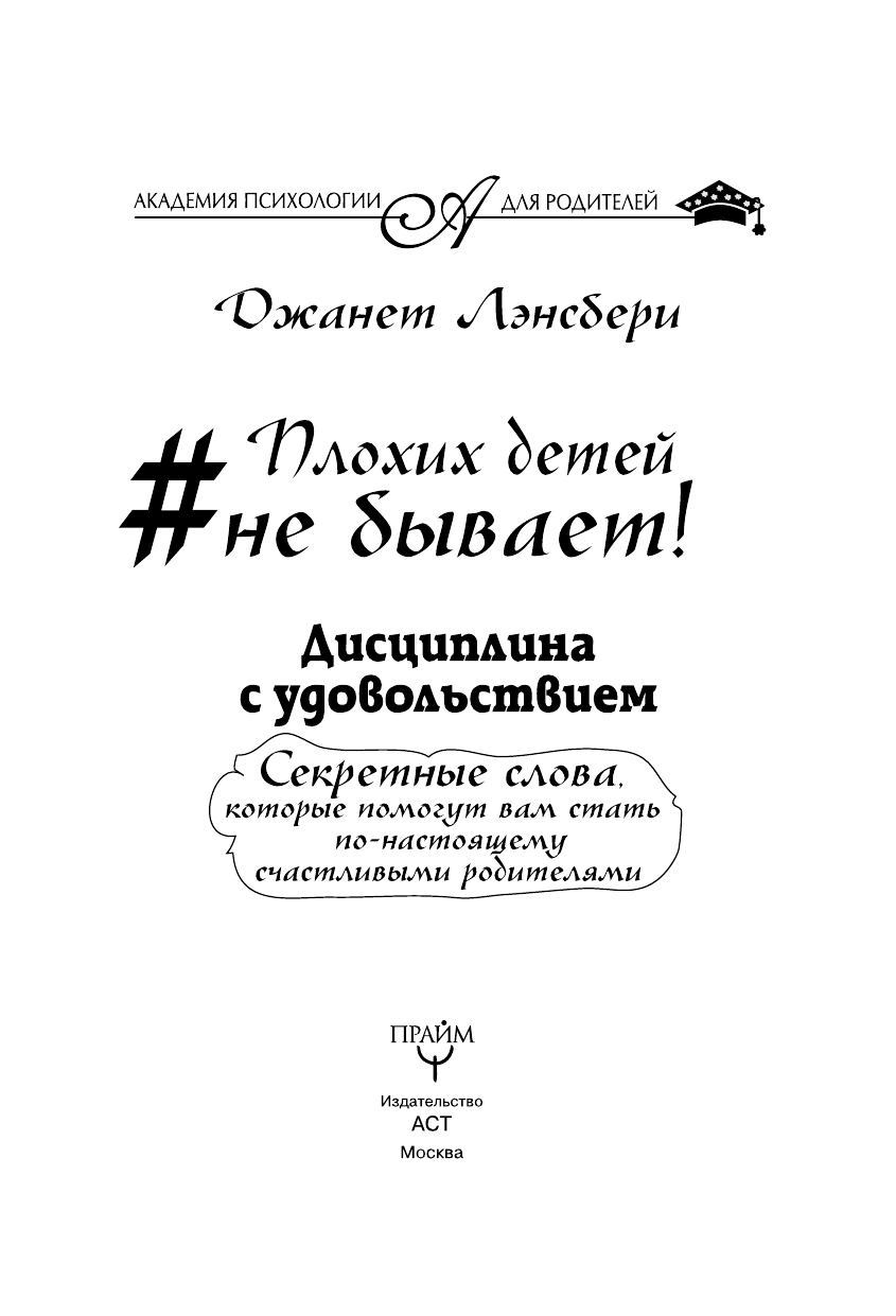 Лэнсбери Джанет #Плохих детей не бывает! Дисциплина с удовольствием. Секретные слова, которые помогут вам стать по-настоящему счастливыми родителями - страница 4