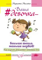 Ваша девочка - больше тепла, меньше нервов! Как получать удовольствие, воспитывая дочь