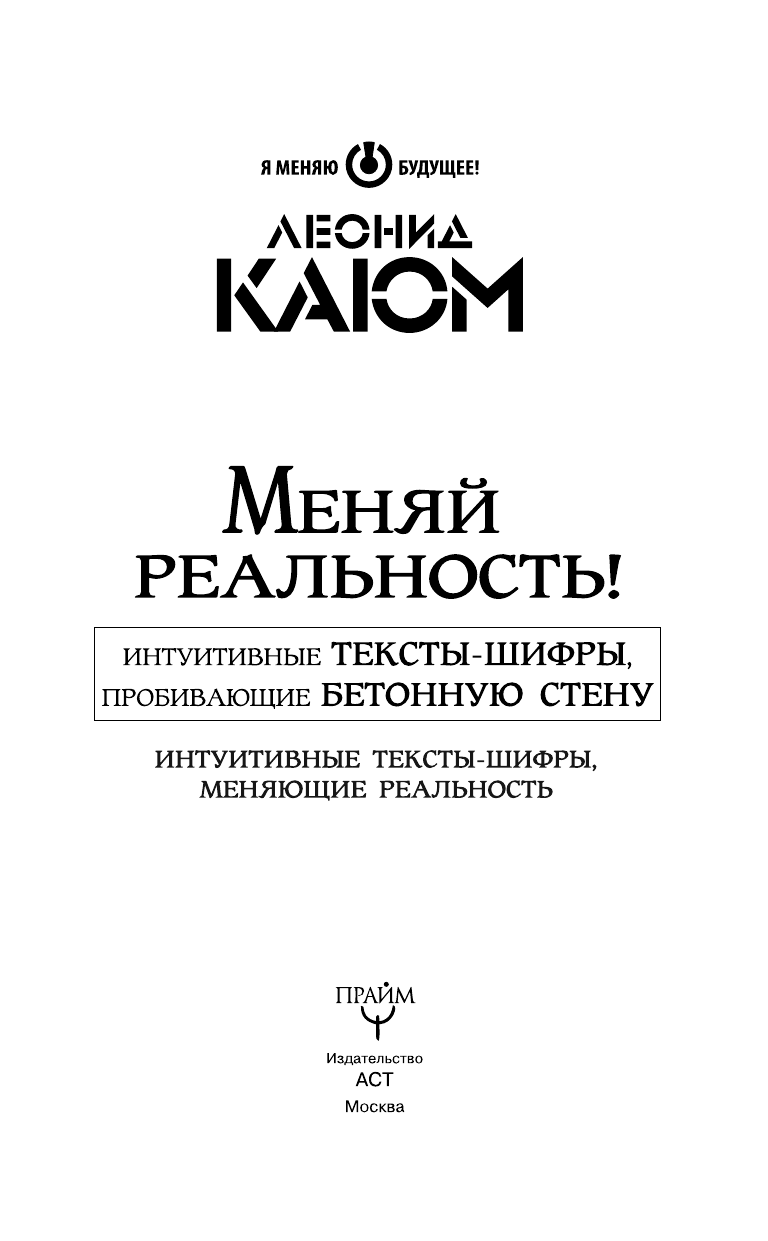 Каюм Леонид  Меняй реальность! Интуитивные тексты-шифры, пробивающие бетонную стену +СД - страница 4
