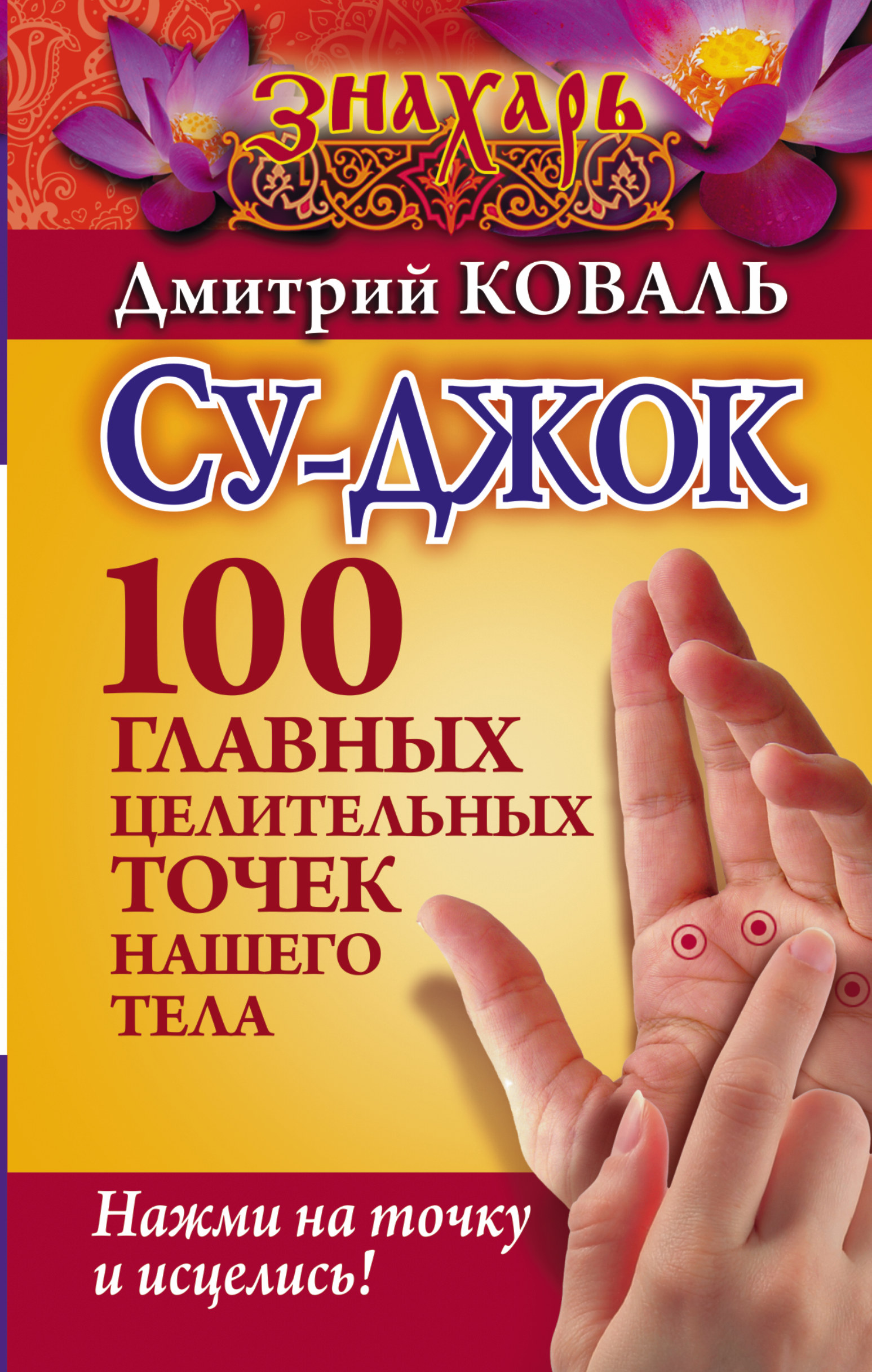 Коваль Дмитрий  Су-джок. 100 главных целительных точек нашего тела. Нажми на точку и исцелись! - страница 0