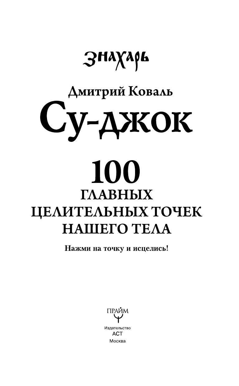 Коваль Дмитрий  Су-джок. 100 главных целительных точек нашего тела. Нажми на точку и исцелись! - страница 4