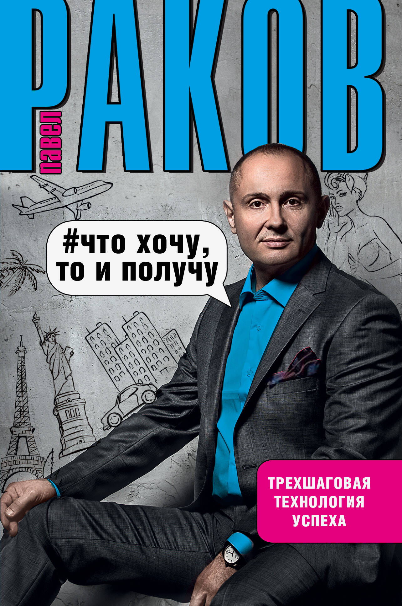 Раков Павел Что хочу, то и получу. Трехшаговая технология успеха - страница 0