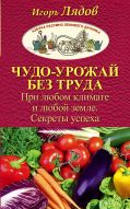 Чудо-урожай без труда. При любом климате и любой земле. Секреты успеха