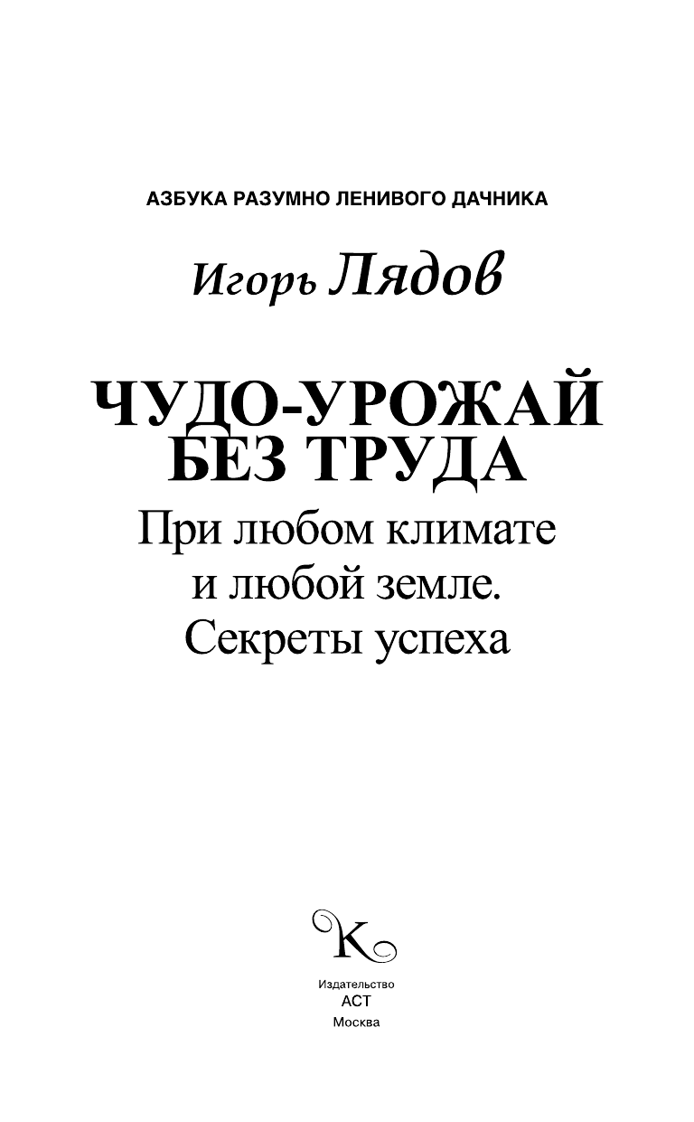 Лядов Игорь Владимирович Чудо-урожай без труда. При любом климате и любой земле. Секреты успеха - страница 4