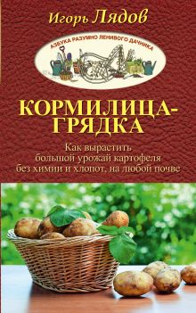 Лядов Игорь Владимирович — Кормилица-Грядка. Как вырастить большой урожай картофеля без химии и хлопот, на любой почве