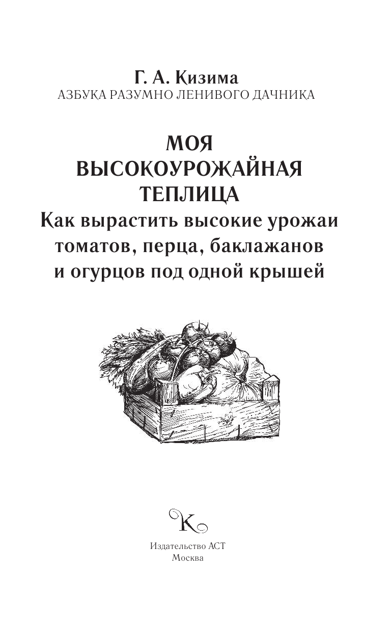 Кизима Галина Александровна Моя высокоурожайная теплица. Как вырастить высокие урожаи томатов, перца, баклажанов и огурцов под одной крышей - страница 2