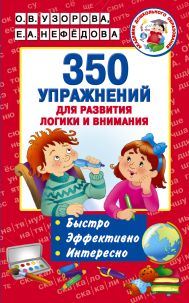 Узорова Ольга Васильевна, Нефедова Елена Алексеевна — 350 упражнений для развития логики и внимания