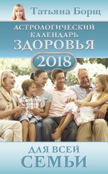 Борщ Татьяна — Астрологический календарь здоровья для всей семьи на 2018 год