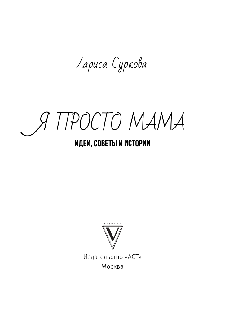 Суркова Лариса Михайловна Я просто мама: идеи, советы и истории - страница 4