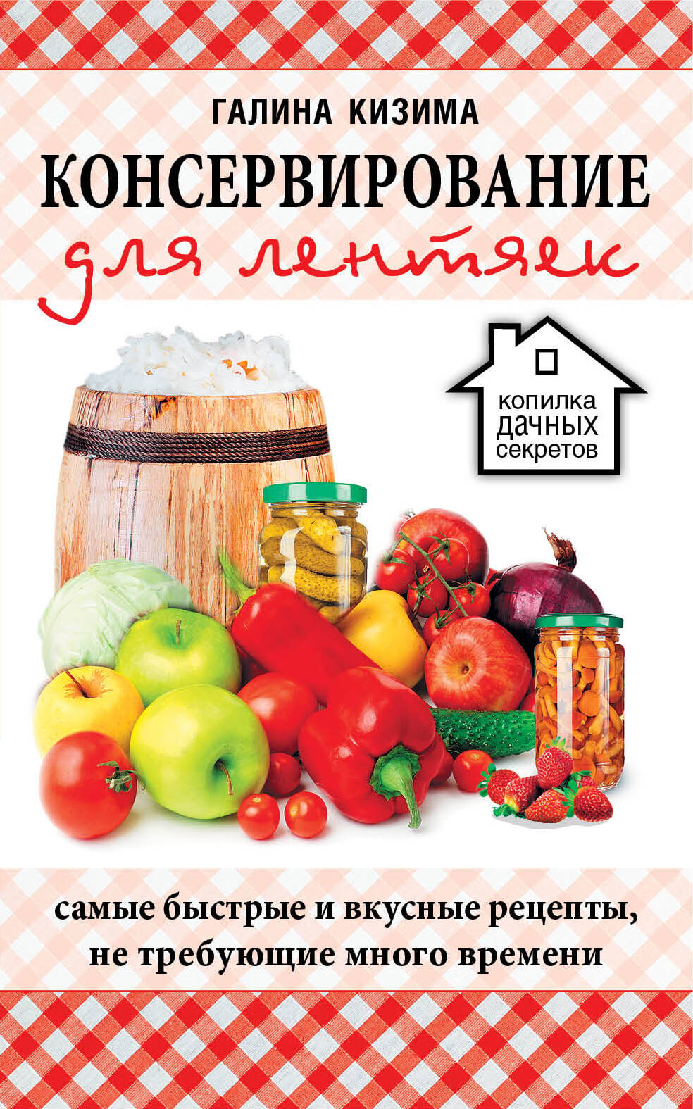 Кизима Галина Александровна Консервирование для лентяек. Самые быстрые и вкусные рецепты, не требующие много времени - страница 0