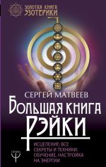 Большая книга Рэйки! Исцеление: все секреты и техники. Обучение, настройка на энергии