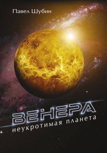 Шубин Павел Сергеевич — Венера. Неукротимая планета