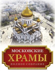 Московские храмы. Полное собрание