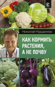 Курдюмов Николай Иванович — Как кормить растения, а не почву