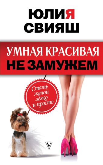 «Умная, красивая и не замужем: стать женой легко и просто» Свияш Юлия ...