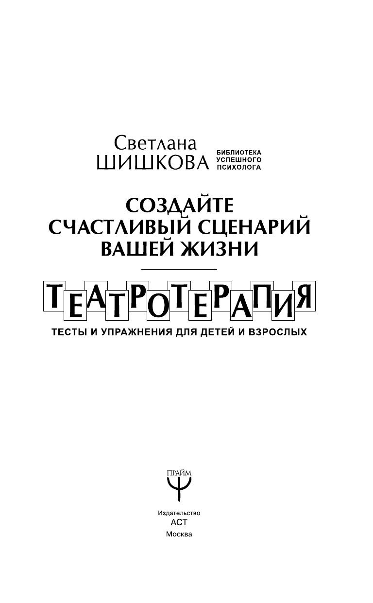 Шишкова Светлана Юлиановна Создайте счастливый сценарий вашей жизни. Театротерапия. Тесты и упражнения для детей и взрослых - страница 4