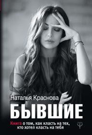 Краснова Наталья Николаевна — БЫВШИЕ. Книга о том, как класть на тех, кто хотел класть на тебя