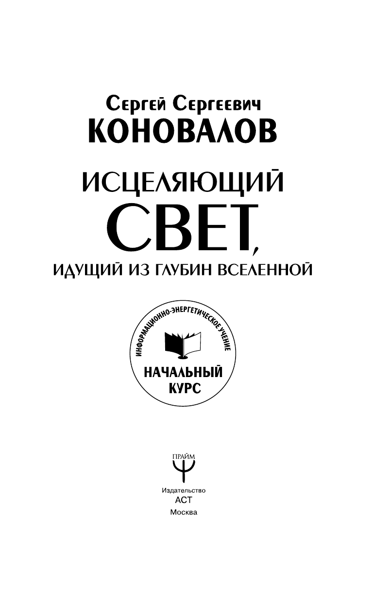 Коновалов Сергей Сергеевич Исцеляющий Свет, идущий из глубин Вселенной. Информационно-энергетическое Учение. Начальный курс - страница 2