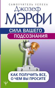 Сила вашего подсознания. Как получить все, о чем вы просите