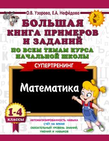 Большая книга примеров и заданий по всем темам курса начальной школы. 1-4 классы. Математика. Супертренинг