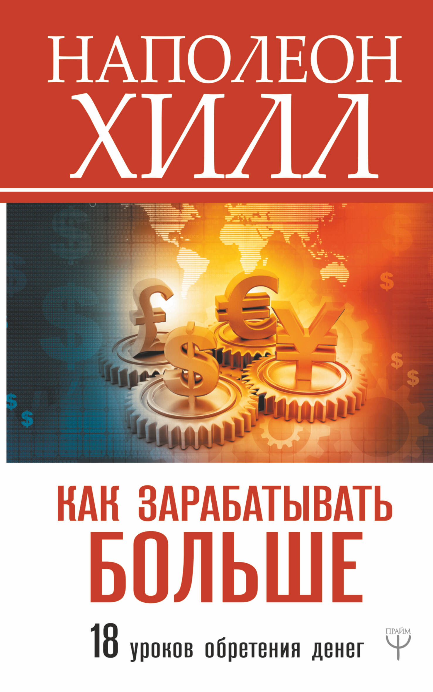 Хилл Наполеон Как зарабатывать больше. 18 уроков оберетения денег - страница 0