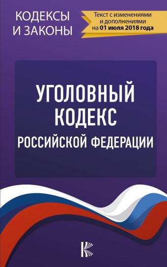 Уголовный Кодекс Российской Федерации. По состоянию на 01.07.2018 г.