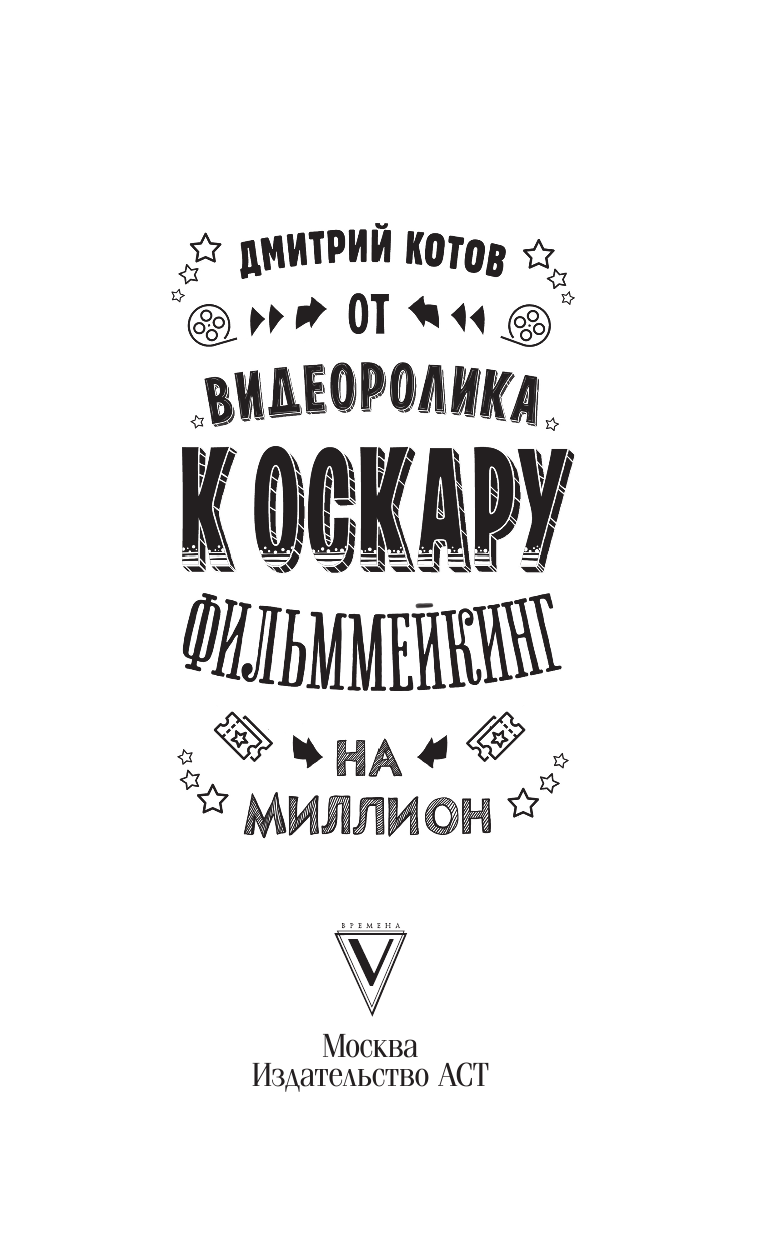 Котов Дмитрий  От видеоролика к Оскару. Фильммейкинг на миллион - страница 4