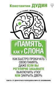 Дудин Константин Борисович — Память, как у слона. Как быстро прокачать свою память, даже если вы регулярно забываете выключить утюг или закрыть дверь